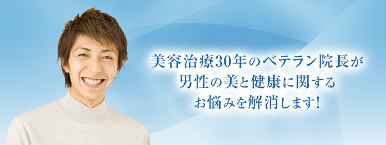 美容治療30年のベテラン院長が男性の美と健康に関するお悩みを解消します！