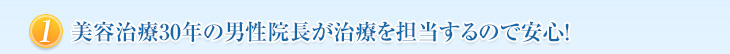 美容治療30年の男性院長が治療を担当するので安心！
